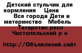 Детский стульчик для кормления  › Цена ­ 2 500 - Все города Дети и материнство » Мебель   . Татарстан респ.,Чистопольский р-н